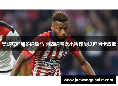 曼城或追加多纳鲁马 阿森纳考虑出售球员以追因卡皮耶