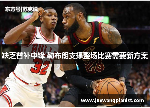 缺乏替补中锋 勒布朗支撑整场比赛需要新方案